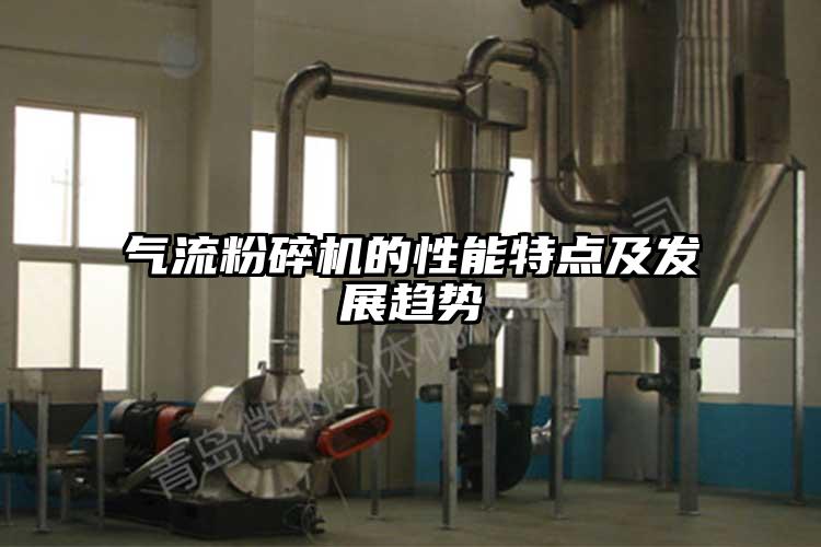 氣流粉碎機(jī)的性能特點(diǎn)及發(fā)展趨勢